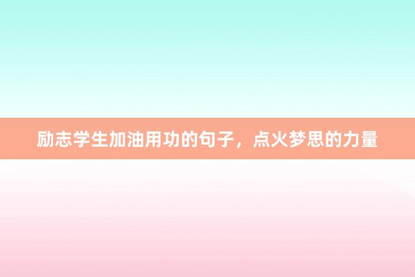励志学生加油用功的句子，点火梦思的力量