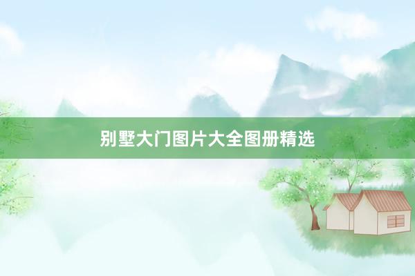 别墅大门图片大全图册精选
