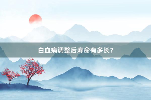 白血病调整后寿命有多长？