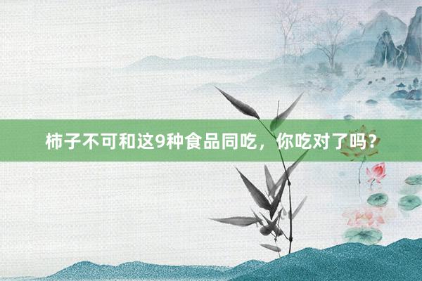 柿子不可和这9种食品同吃，你吃对了吗？