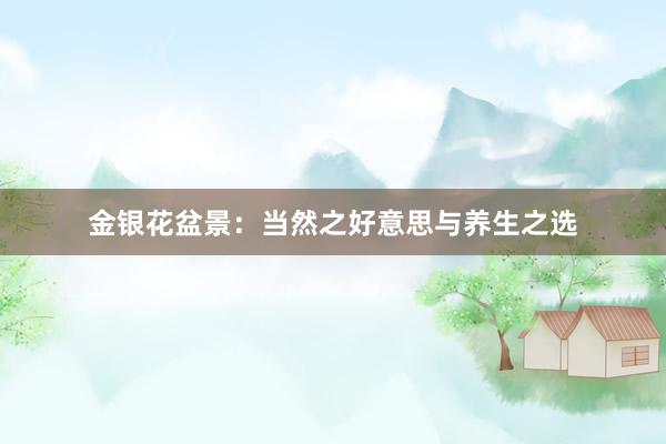 金银花盆景：当然之好意思与养生之选