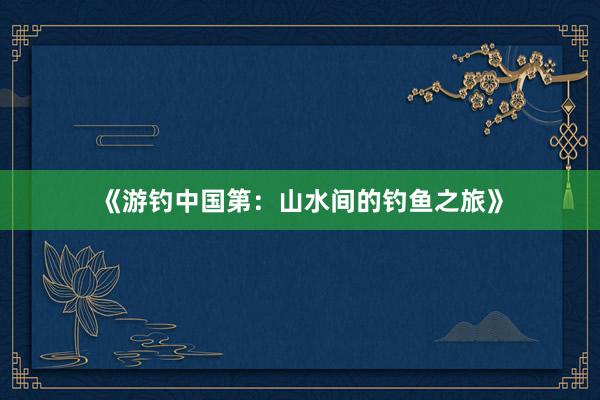 《游钓中国第：山水间的钓鱼之旅》