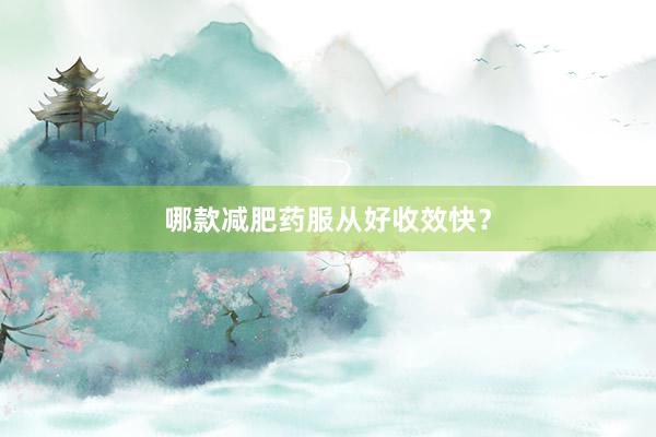 哪款减肥药服从好收效快？