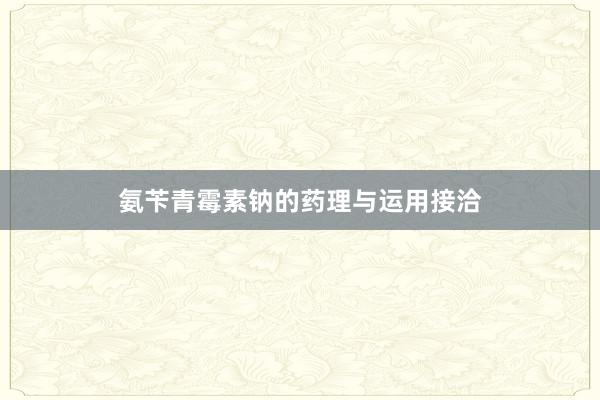 氨苄青霉素钠的药理与运用接洽