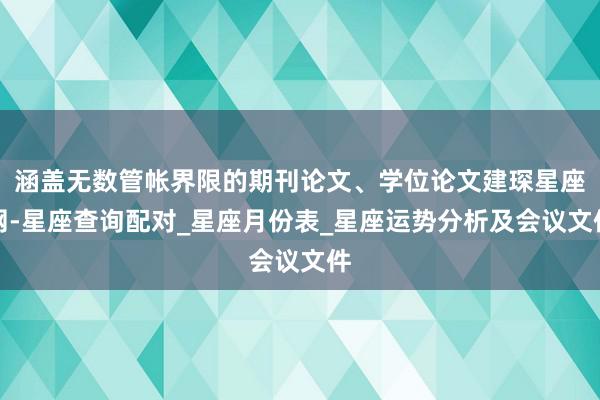 涵盖无数管帐界限的期刊论文、学位论文建琛星座网-星座查询配对_星座月份表_星座运势分析及会议文件